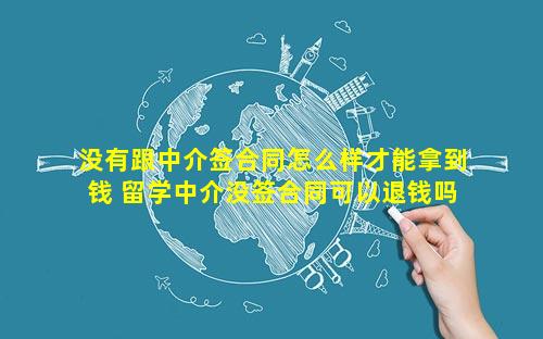 没有跟中介签合同怎么样才能拿到钱 留学中介没签合同可以退钱吗